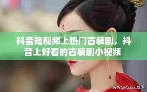 抖音短视频上热门古装剧，抖音上好看的古装剧小视频 