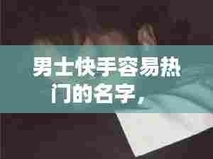 男士快手容易热门的名字,
