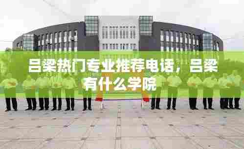 吕梁热门专业推荐电话,吕梁有什么学院