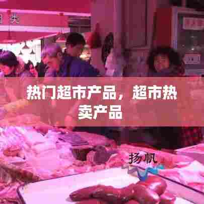 热门超市产品，超市热卖产品 