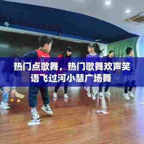 热门点歌舞,热门歌舞欢声笑语飞过河小慧广场舞