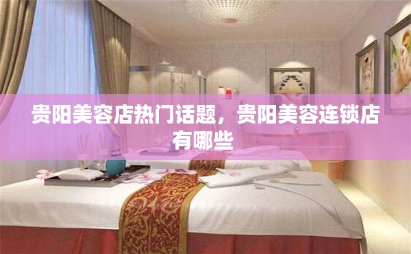 贵阳美容店热门话题，贵阳美容连锁店有哪些 