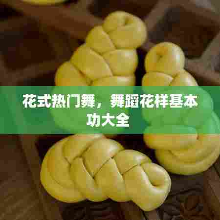 花式热门舞,舞蹈花样基本功大全