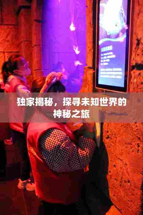 独家揭秘,探寻未知世界的神秘之旅