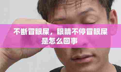 不断冒眼屎,眼睛不停冒眼屎是怎么回事