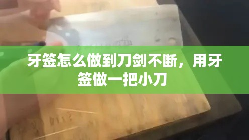 牙签怎么做到刀剑不断，用牙签做一把小刀 