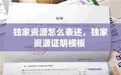 独家资源怎么表述,独家资源证明模板