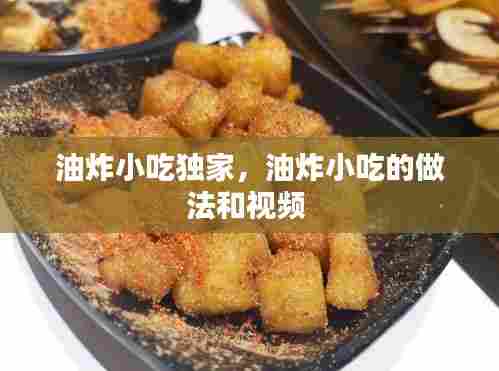 油炸小吃独家,油炸小吃的做法和视频