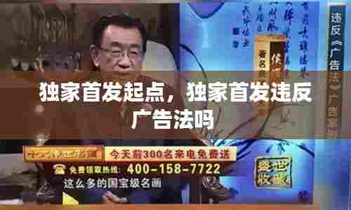 独家首发起点,独家首发违反广告法吗