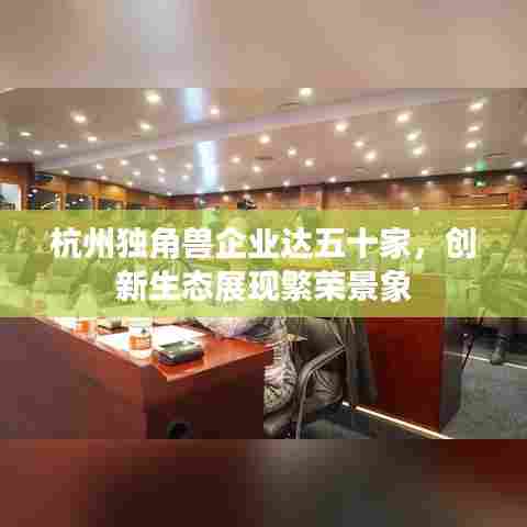 杭州独角兽企业达五十家,创新生态展现繁荣景象