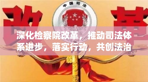 深化检察院改革,推动司法体系进步,落实行动,共创法治新篇章