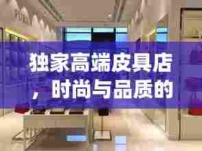 独家高端皮具店,时尚与品质的极致交融
