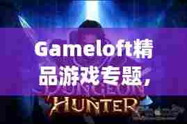Gameloft精品游戏专题,翘楚之作深度探索