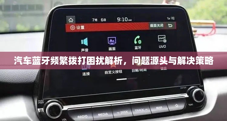 汽车蓝牙频繁拨打困扰解析,问题源头与解决策略