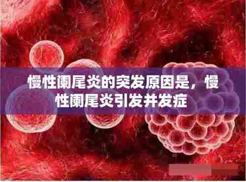 慢性阑尾炎的突发原因是，慢性阑尾炎引发并发症 