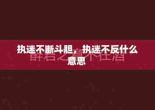 执迷不断斗胆,执迷不反什么意思