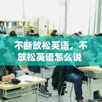 不断放松英语,不放松英语怎么说