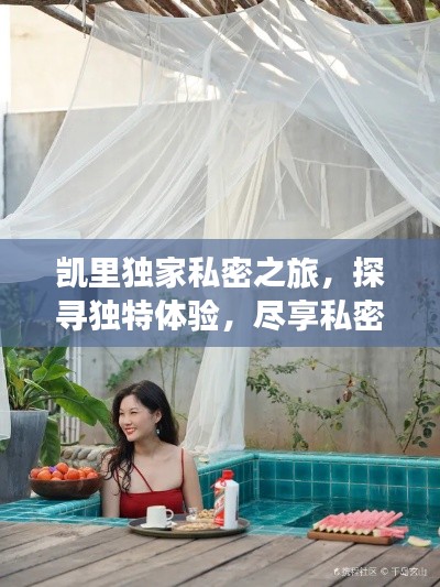 凯里独家私密之旅,探寻独特体验,尽享私密时光