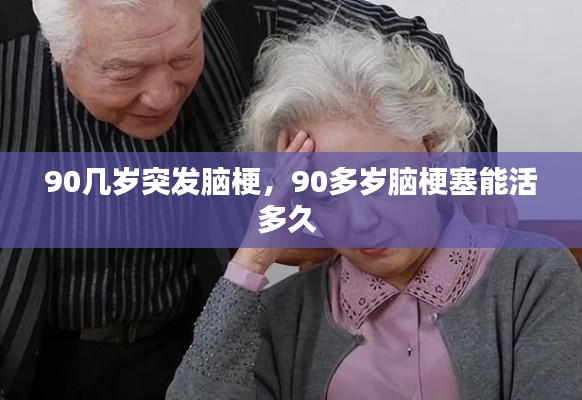 90几岁突发脑梗,90多岁脑梗塞能活多久