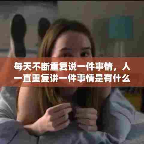 每天不断重复说一件事情,人一直重复讲一件事情是有什么毛病嘛?