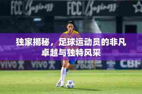 独家揭秘,足球运动员的非凡卓越与独特风采