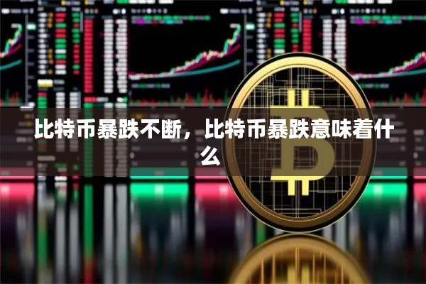 比特币暴跌不断,比特币暴跌意味着什么