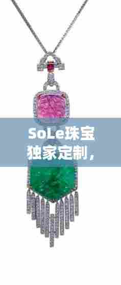 SoLe珠宝独家定制，独一无二的艺术珠宝创作