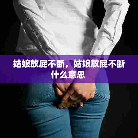 姑娘放屁不断,姑娘放屁不断什么意思