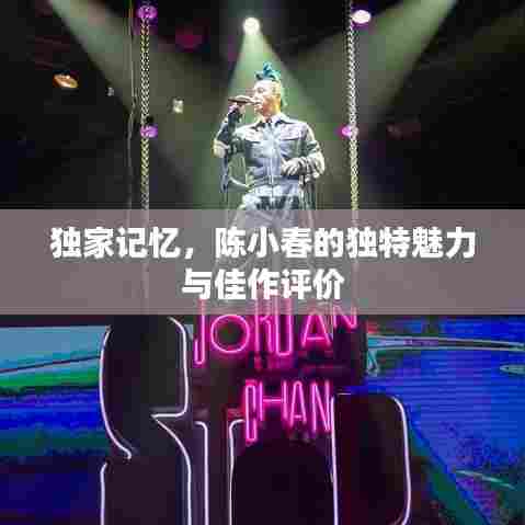 独家记忆,陈小春的独特魅力与佳作评价