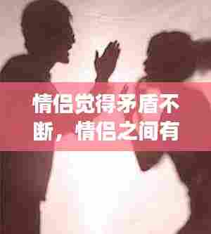 情侣觉得矛盾不断,情侣之间有矛盾正常吗
