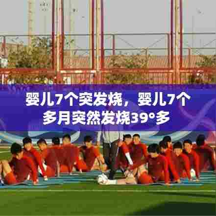 婴儿7个突发烧,婴儿7个多月突然发烧39°多