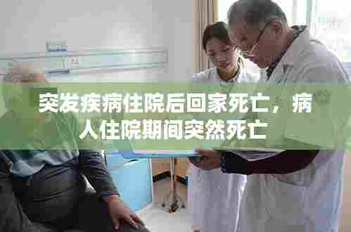 突发疾病住院后回家死亡，病人住院期间突然死亡 