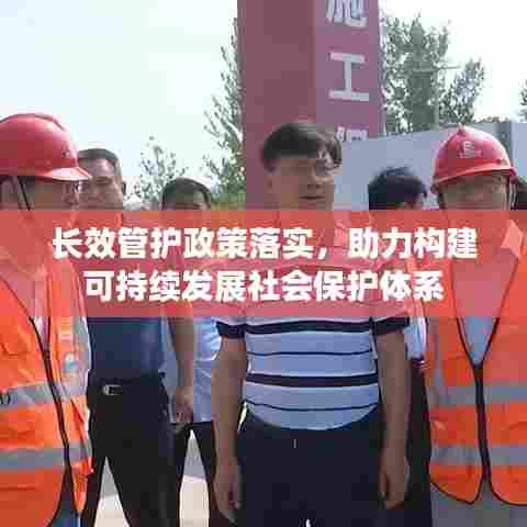 长效管护政策落实,助力构建可持续发展社会保护体系