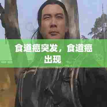 食道癌突发,食道癌出现