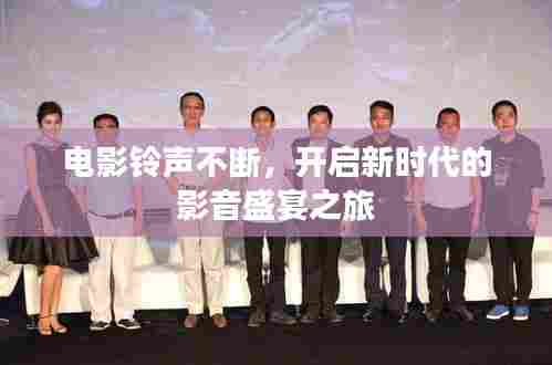 电影铃声不断,开启新时代的影音盛宴之旅
