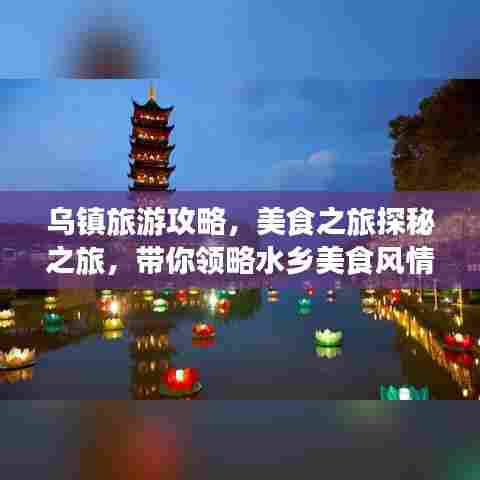 乌镇旅游攻略,美食之旅探秘之旅,带你领略水乡美食风情!