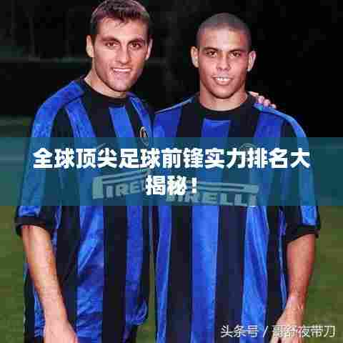 全球顶尖足球前锋实力排名大揭秘!