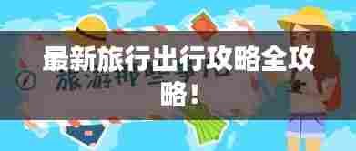最新旅行出行攻略全攻略!