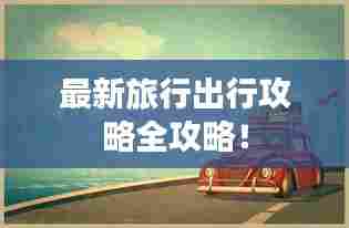 最新旅行出行攻略全攻略!