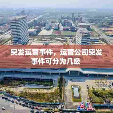 突发运营事件,运营公司突发事件可分为几级