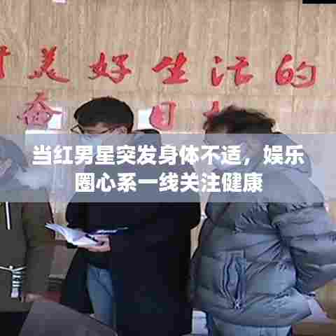 当红男星突发身体不适,娱乐圈心系一线关注健康