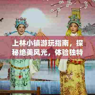 上林小镇游玩指南,探秘绝美风光,体验独特风情!
