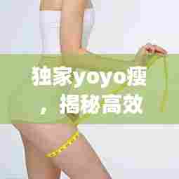 独家yoyo瘦,揭秘高效减肥秘诀,轻松塑造理想身材