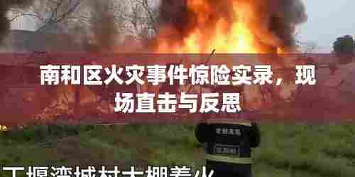 南和区火灾事件惊险实录,现场直击与反思