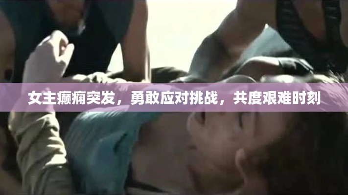 女主癫痫突发，勇敢应对挑战，共度艰难时刻
