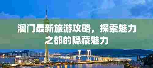 澳门最新旅游攻略,探索魅力之都的隐藏魅力