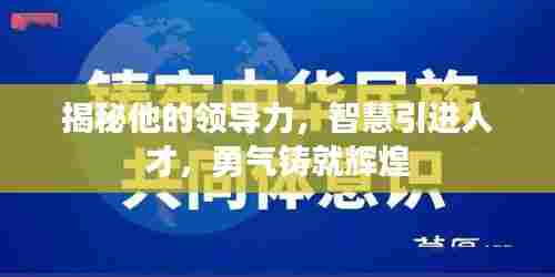 揭秘他的领导力,智慧引进人才,勇气铸就辉煌