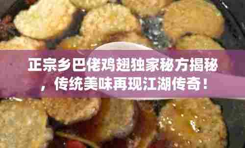 正宗乡巴佬鸡翅独家秘方揭秘,传统美味再现江湖传奇!