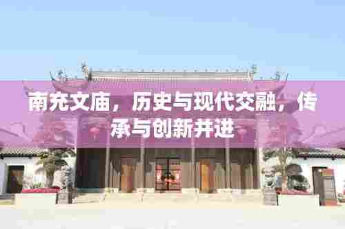 南充文庙，历史与现代交融，传承与创新并进