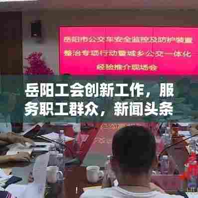 岳阳工会创新工作，服务职工群众，新闻头条聚焦工会动态